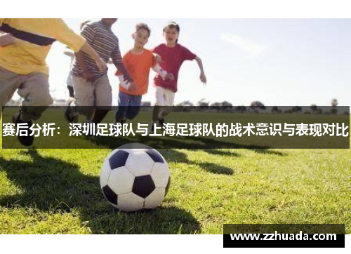 赛后分析：深圳足球队与上海足球队的战术意识与表现对比