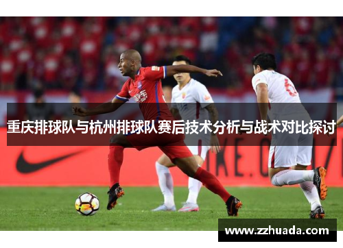重庆排球队与杭州排球队赛后技术分析与战术对比探讨