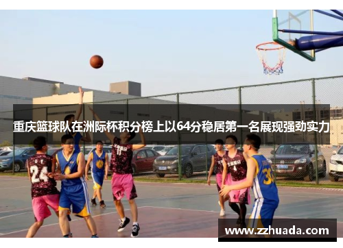 重庆篮球队在洲际杯积分榜上以64分稳居第一名展现强劲实力