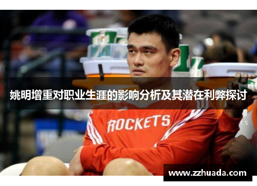 姚明增重对职业生涯的影响分析及其潜在利弊探讨