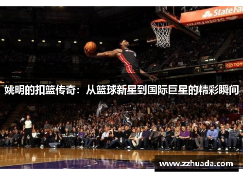 姚明的扣篮传奇：从篮球新星到国际巨星的精彩瞬间