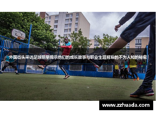 外国街头采访足球明星揭示他们的成长故事与职业生涯背后的不为人知的秘密