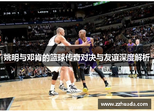 姚明与邓肯的篮球传奇对决与友谊深度解析