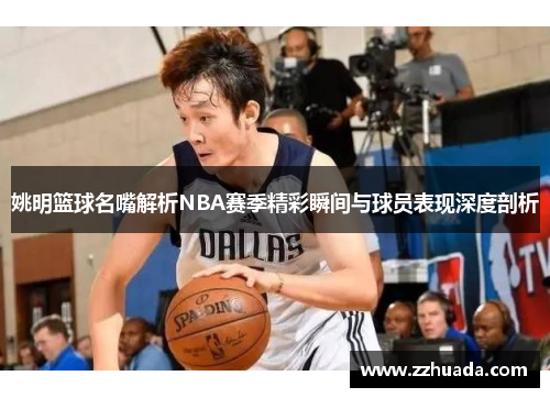 姚明篮球名嘴解析NBA赛季精彩瞬间与球员表现深度剖析