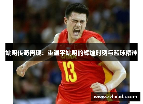 姚明传奇再现：重温平姚明的辉煌时刻与篮球精神