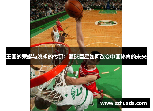 王国的荣耀与姚明的传奇：篮球巨星如何改变中国体育的未来
