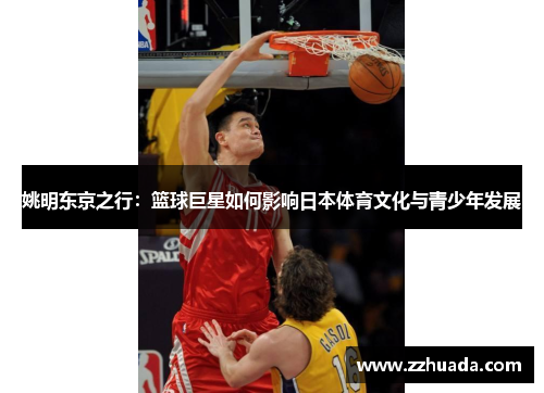 姚明东京之行：篮球巨星如何影响日本体育文化与青少年发展