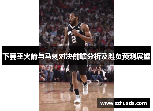 下赛季火箭与马刺对决前瞻分析及胜负预测展望