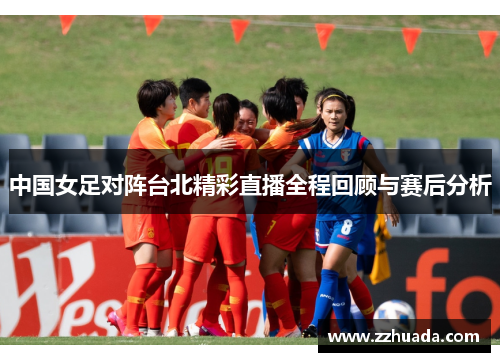 中国女足对阵台北精彩直播全程回顾与赛后分析