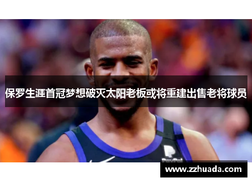 保罗生涯首冠梦想破灭太阳老板或将重建出售老将球员