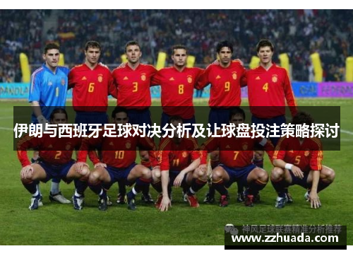 伊朗与西班牙足球对决分析及让球盘投注策略探讨