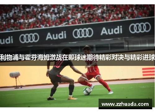利物浦与霍芬海姆激战在即球迷期待精彩对决与精彩进球