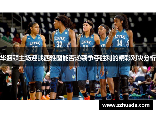 华盛顿主场迎战西雅图能否逆袭争夺胜利的精彩对决分析