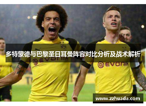 多特蒙德与巴黎圣日耳曼阵容对比分析及战术解析