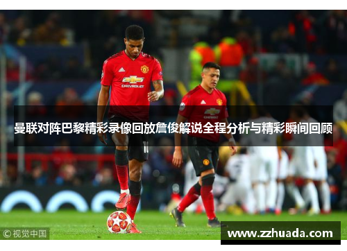 曼联对阵巴黎精彩录像回放詹俊解说全程分析与精彩瞬间回顾