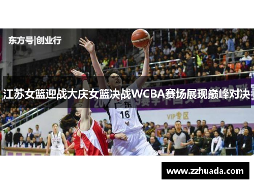 江苏女篮迎战大庆女篮决战WCBA赛场展现巅峰对决