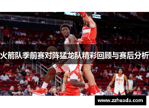 火箭队季前赛对阵猛龙队精彩回顾与赛后分析