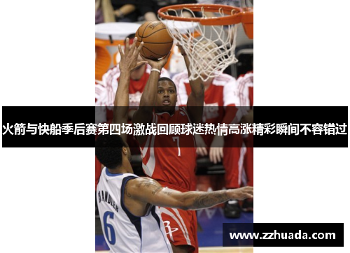 火箭与快船季后赛第四场激战回顾球迷热情高涨精彩瞬间不容错过