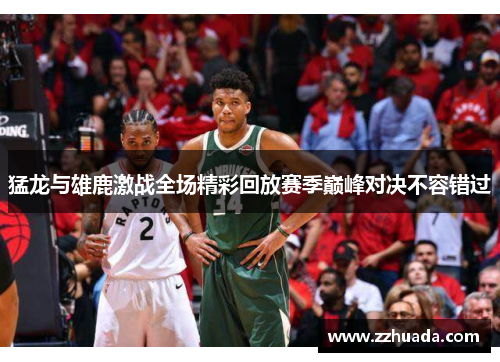 猛龙与雄鹿激战全场精彩回放赛季巅峰对决不容错过