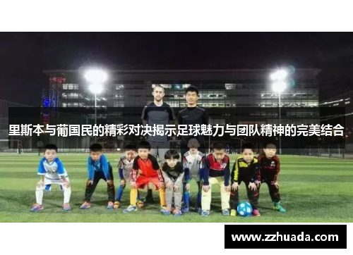 里斯本与葡国民的精彩对决揭示足球魅力与团队精神的完美结合